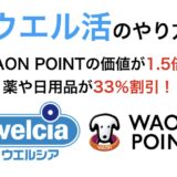 ウエル活のやり方！WAON POINTの価値が1.5倍で実質33％割引になる方法を解説！＜2025年最新＞